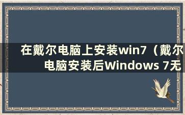 在戴尔电脑上安装win7（戴尔电脑安装后Windows 7无法开机怎么办）